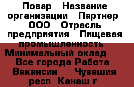 Повар › Название организации ­ Партнер, ООО › Отрасль предприятия ­ Пищевая промышленность › Минимальный оклад ­ 1 - Все города Работа » Вакансии   . Чувашия респ.,Канаш г.